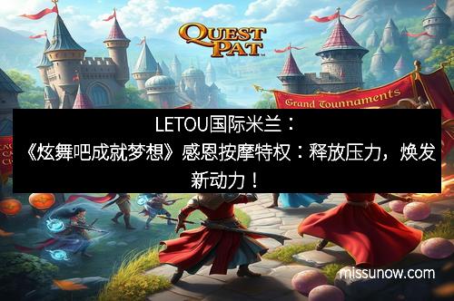 LETOU国际米兰：《炫舞吧成就梦想》感恩按摩特权：释放压力，焕发新动力！