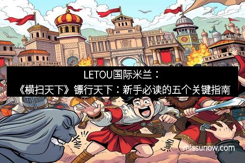 LETOU国际米兰：《横扫天下》镖行天下：新手必读的五个关键指南