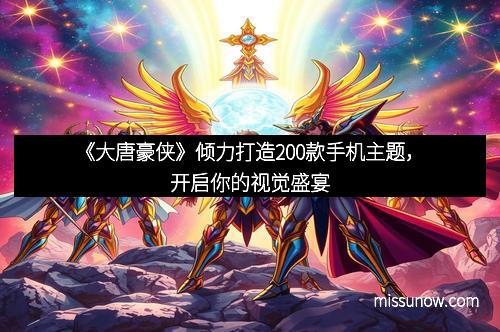 《大唐豪侠》倾力打造200款手机主题，开启你的视觉盛宴